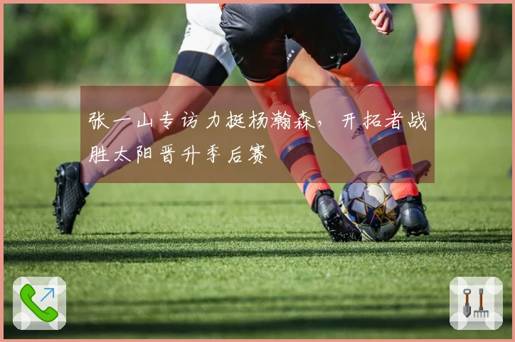 张一山专访力挺杨瀚森，开拓者战胜太阳晋升季后赛