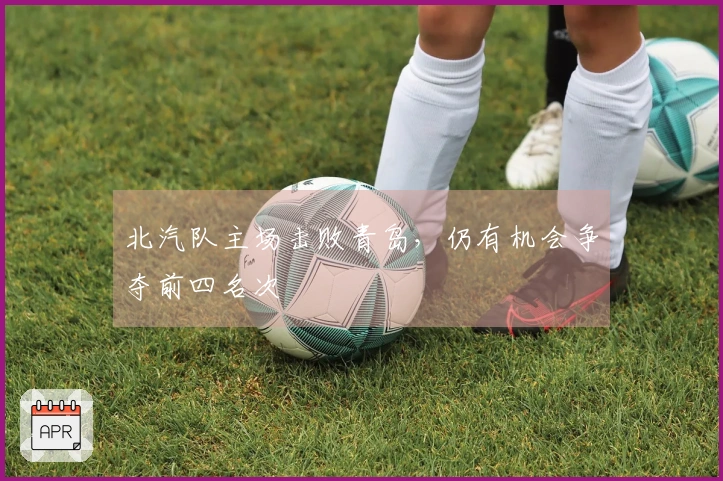 北汽队主场击败青岛，仍有机会争夺前四名次