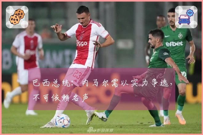 巴西总统：内马尔需以实力争选，不可依赖名声