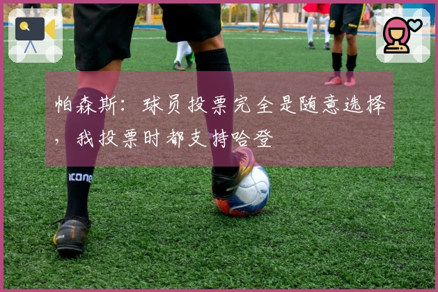 帕森斯：球员投票完全是随意选择，我投票时都支持哈登