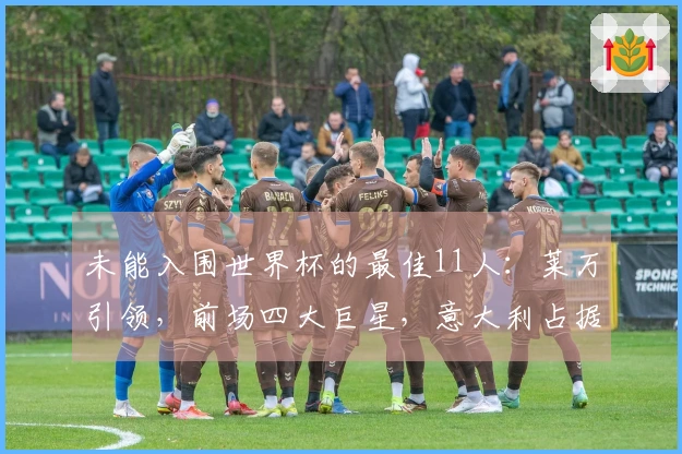 未能入围世界杯的最佳11人：莱万引领，前场四大巨星，意大利占据五席