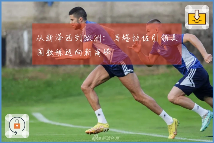 从新泽西到欧洲：马塔拉佐引领美国教练迈向新高峰