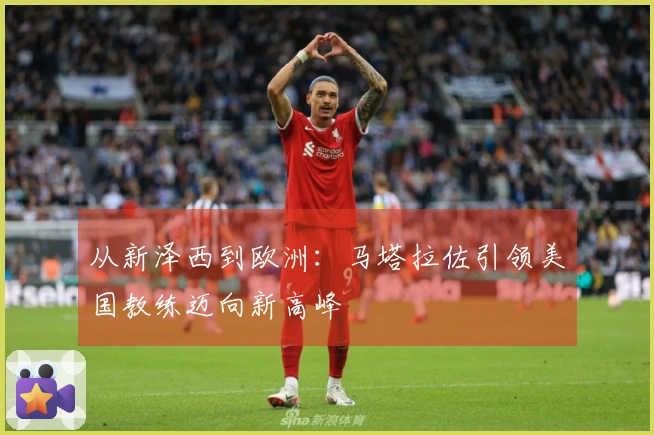 从新泽西到欧洲：马塔拉佐引领美国教练迈向新高峰