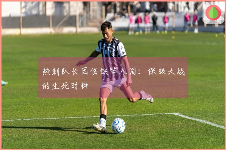 热刺队长因伤缺阵八周：保级大战的生死时钟