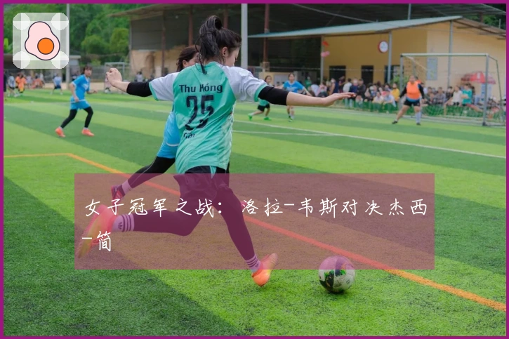 女子冠军之战：洛拉-韦斯对决杰西-简