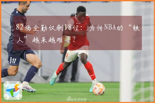 82场全勤仅剩18位：为何NBA的“铁人”越来越难寻？