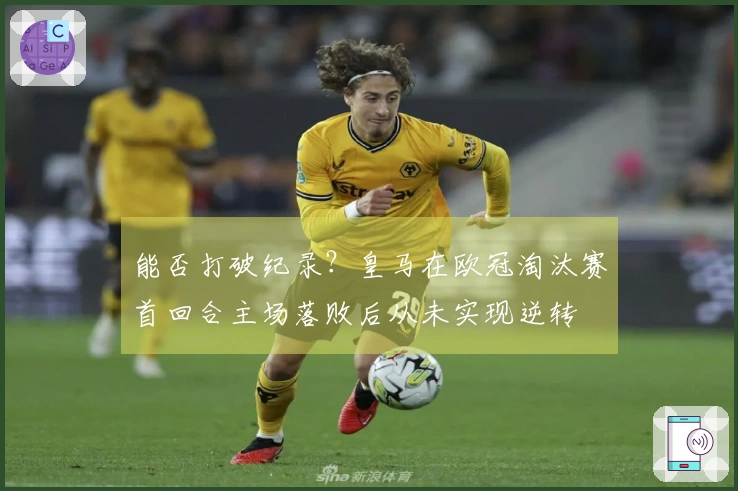 能否打破纪录？皇马在欧冠淘汰赛首回合主场落败后从未实现逆转