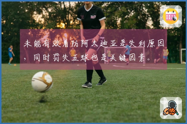 未能有效看防阿夫迪亚是失利原因，同时罚失五球也是关键因素。
