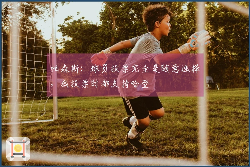 帕森斯：球员投票完全是随意选择，我投票时都支持哈登