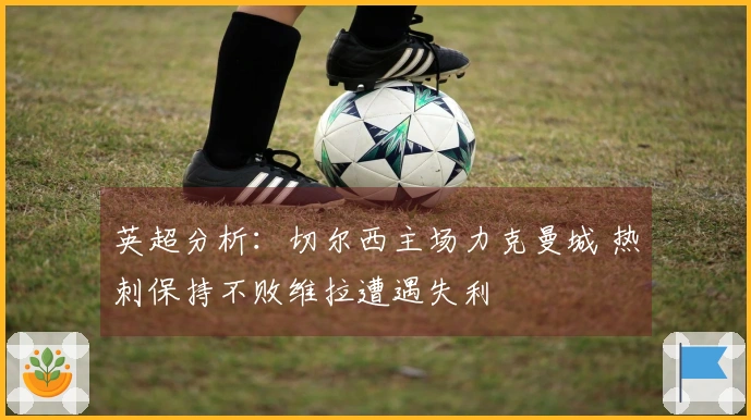 英超分析：切尔西主场力克曼城 热刺保持不败维拉遭遇失利